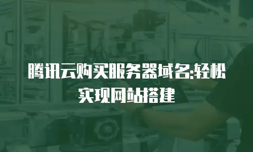 腾讯云购买服务器域名:轻松实现网站搭建
