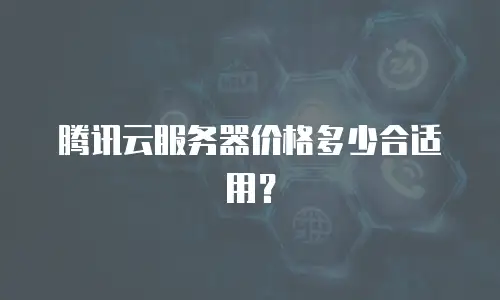 腾讯云服务器价格多少合适用？