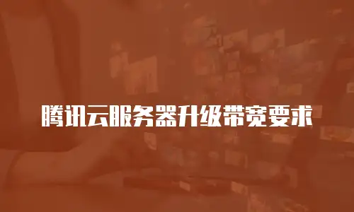 腾讯云服务器升级带宽要求