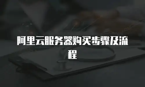 阿里云服务器购买步骤及流程