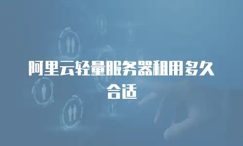 阿里云轻量服务器租用多久合适