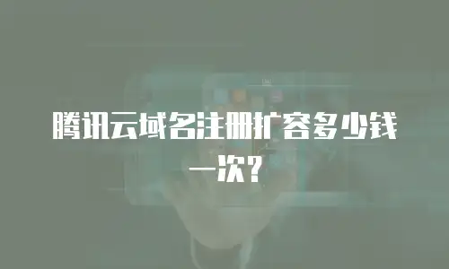 腾讯云域名注册扩容多少钱一次？