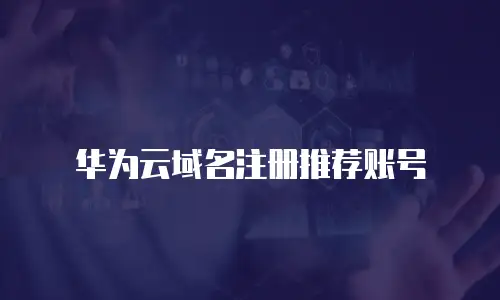 华为云域名注册推荐账号