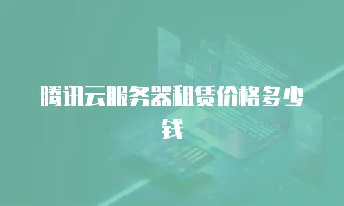 腾讯云服务器租赁价格多少钱