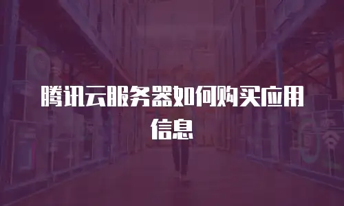 腾讯云服务器如何购买应用信息
