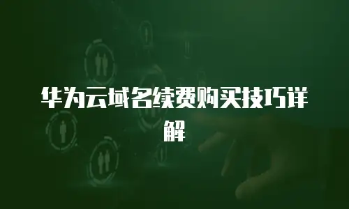 华为云域名续费购买技巧详解