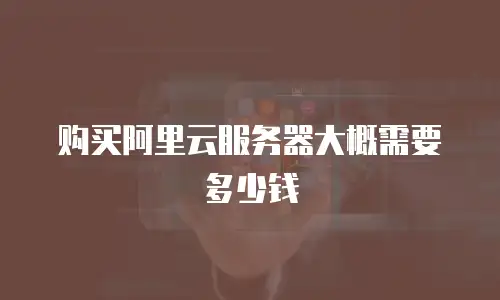 购买阿里云服务器大概需要多少钱