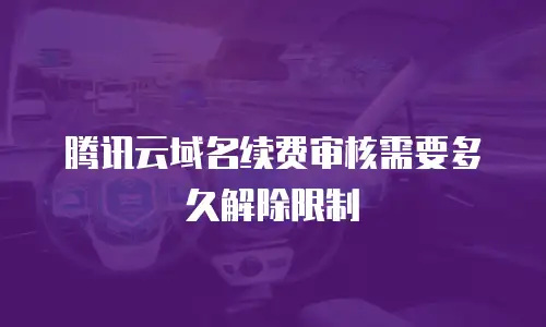 腾讯云域名续费审核需要多久解除限制