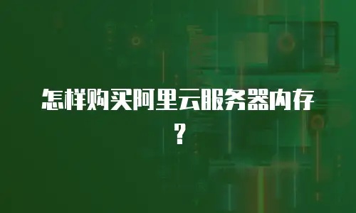 怎样购买阿里云服务器内存？