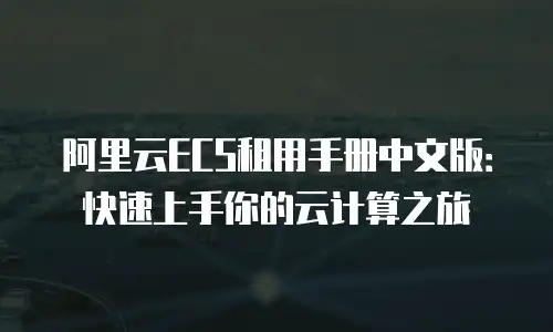 阿里云ECS租用手册中文版：快速上手你的云计算之旅