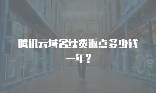 腾讯云域名续费返点多少钱一年？