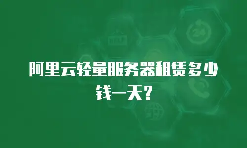 阿里云轻量服务器租赁多少钱一天？