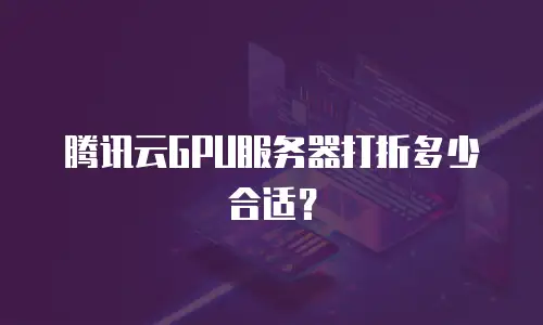 腾讯云GPU服务器打折多少合适？