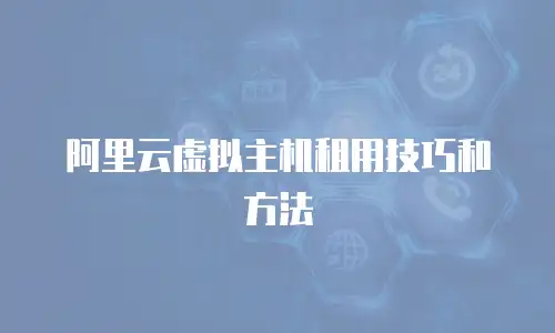 阿里云虚拟主机租用技巧和方法