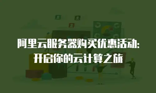 阿里云服务器购买优惠活动：开启你的云计算之旅