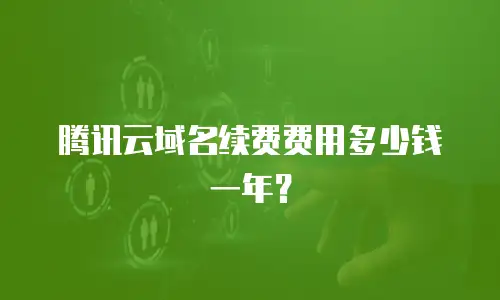 腾讯云域名续费费用多少钱一年？