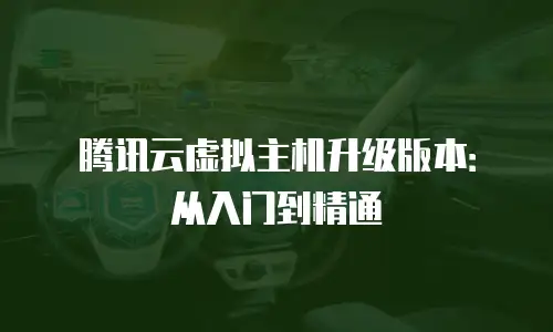 腾讯云虚拟主机升级版本：从入门到精通