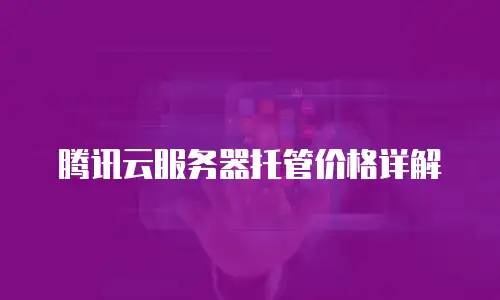 腾讯云服务器托管价格详解