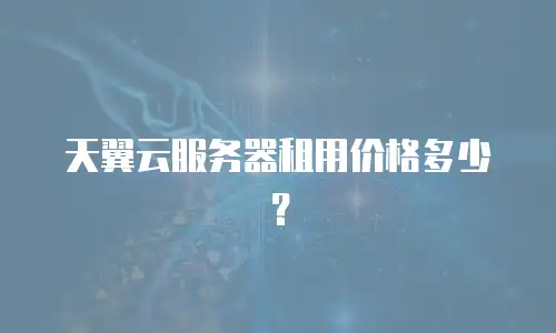 天翼云服务器租用价格多少？