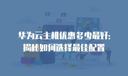 华为云主机优惠多少最好：揭秘如何选择最佳配置
