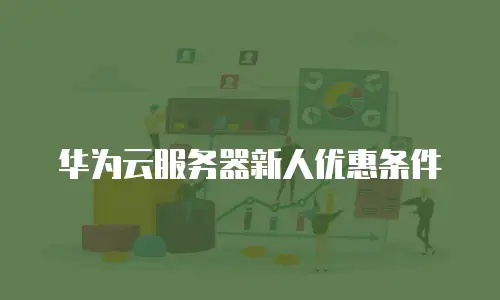 华为云服务器新人优惠条件