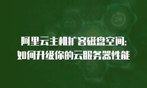 阿里云主机扩容磁盘空间：如何升级你的云服务器性能