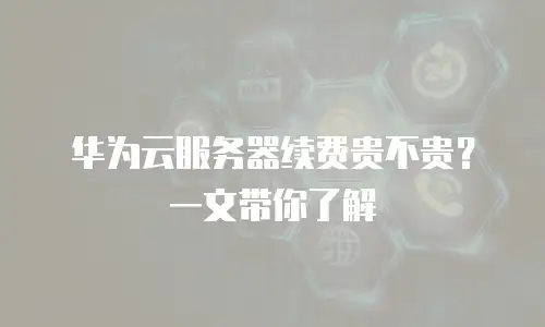 华为云服务器续费贵不贵？一文带你了解