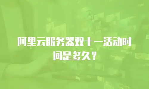 阿里云服务器双十一活动时间是多久？