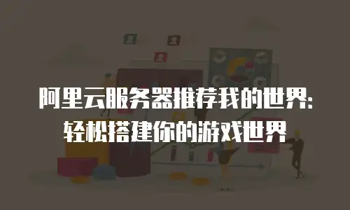 阿里云服务器推荐我的世界：轻松搭建你的游戏世界
