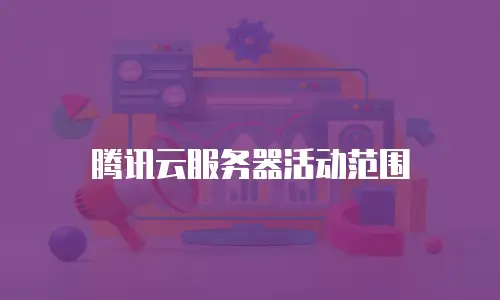 腾讯云服务器活动范围