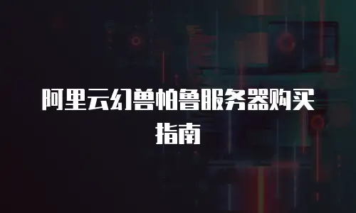 阿里云幻兽帕鲁服务器购买指南