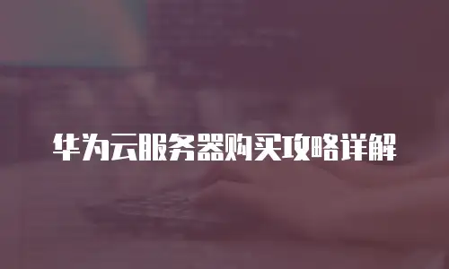 华为云服务器购买攻略详解