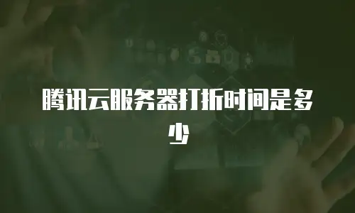 腾讯云服务器打折时间是多少