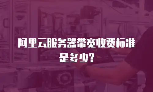 阿里云服务器带宽收费标准是多少？