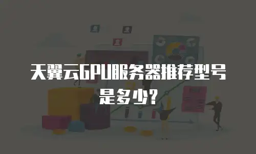 天翼云GPU服务器推荐型号是多少？