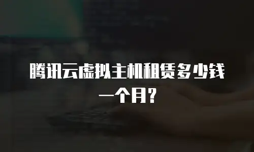 腾讯云虚拟主机租赁多少钱一个月？