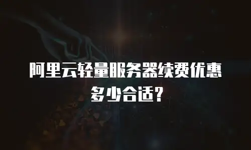 阿里云轻量服务器续费优惠多少合适？