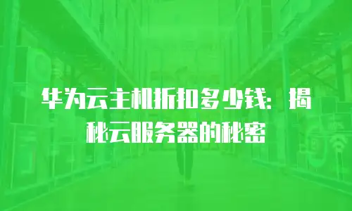 华为云主机折扣多少钱：揭秘云服务器的秘密