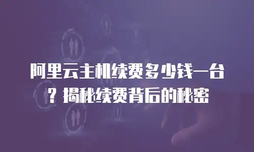阿里云主机续费多少钱一台？揭秘续费背后的秘密