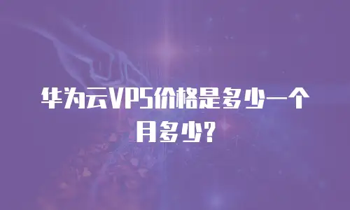 华为云VPS价格是多少一个月多少？