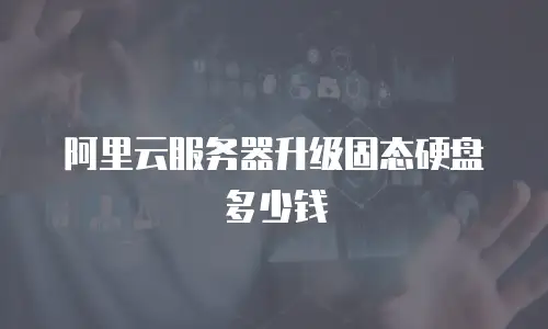 阿里云服务器升级固态硬盘多少钱
