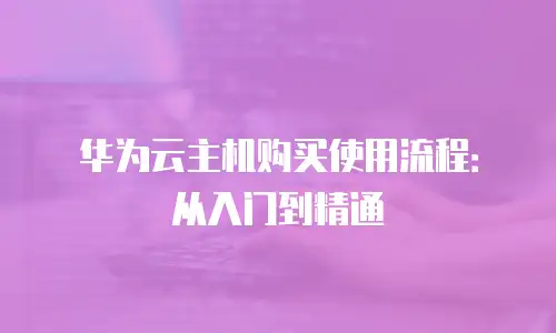 华为云主机购买使用流程：从入门到精通