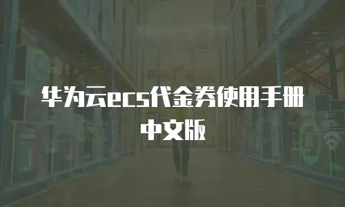 华为云ecs代金券使用手册中文版