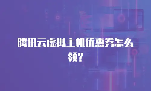 腾讯云虚拟主机优惠券怎么领？