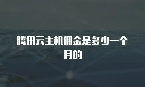 腾讯云主机佣金是多少一个月的