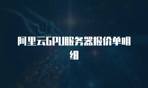 阿里云GPU服务器报价单明细