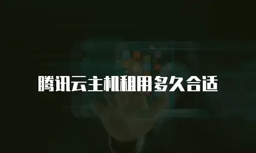 腾讯云主机租用多久合适