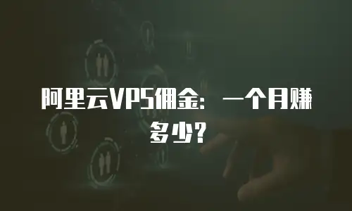 阿里云VPS佣金：一个月赚多少？