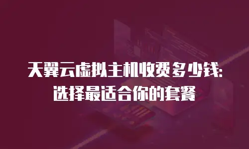 天翼云虚拟主机收费多少钱：选择最适合你的套餐