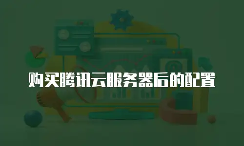 购买腾讯云服务器后的配置